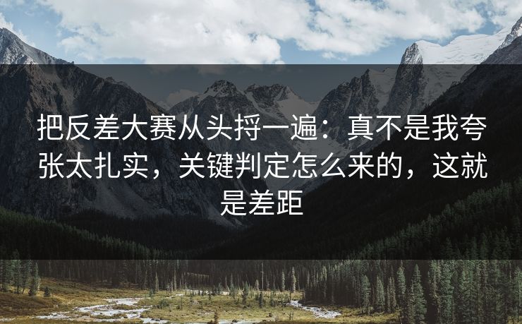 把反差大赛从头捋一遍：真不是我夸张太扎实，关键判定怎么来的，这就是差距