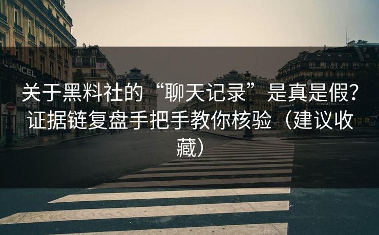 关于黑料社的“聊天记录”是真是假?证据链复盘手把手教你核验(建议收藏) 关于黑料社的“聊天记录”是真是假?证据链复盘手把手教你核验(建议收藏)