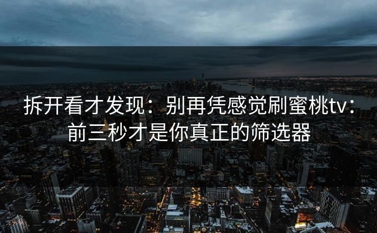拆开看才发现：别再凭感觉刷蜜桃tv：前三秒才是你真正的筛选器