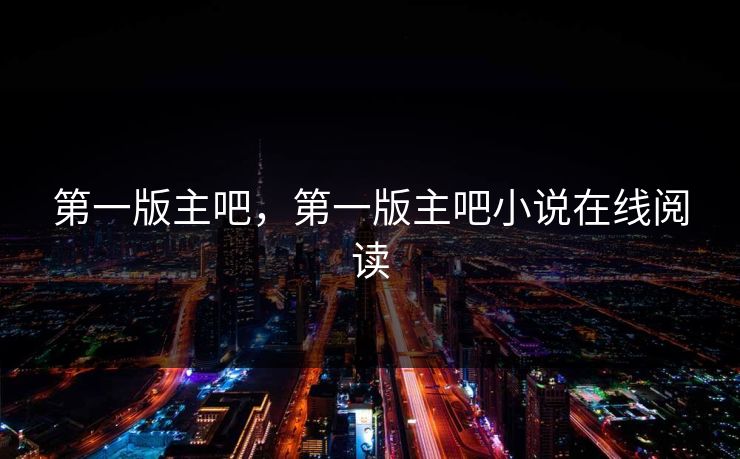 第一版主吧，第一版主吧小说在线阅读