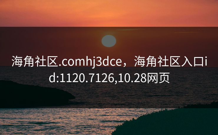 海角社区.comhj3dce，海角社区入口id:1120.7126,10.28网页
