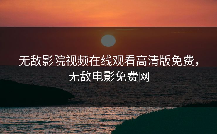 无敌影院视频在线观看高清版免费，无敌电影免费网