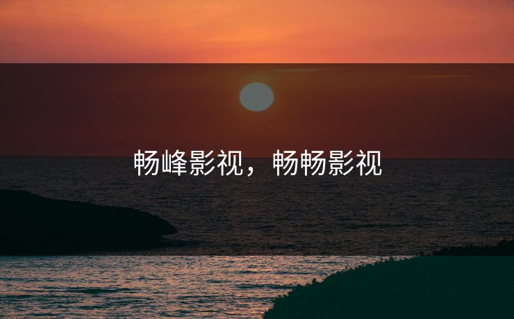 畅峰影视，畅畅影视