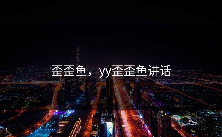歪歪鱼，yy歪歪鱼讲话