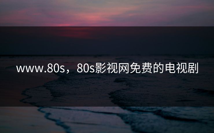 www.80s，80s影视网免费的电视剧