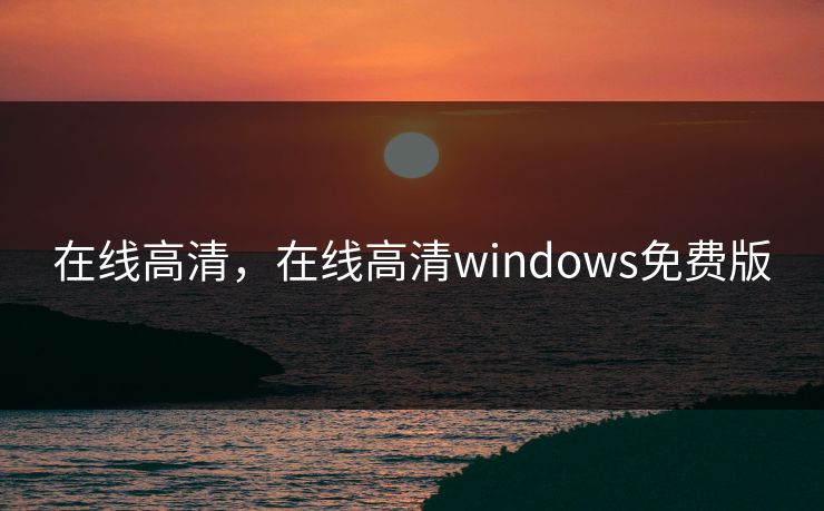 在线高清,在线高清windows免费版 在线高清,在线高清windows免费版