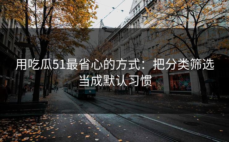 用吃瓜51最省心的方式：把分类筛选当成默认习惯