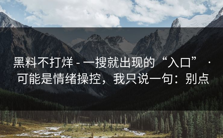 黑料不打烊 - 一搜就出现的“入口” · 可能是情绪操控，我只说一句：别点