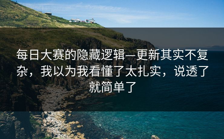 每日大赛的隐藏逻辑—更新其实不复杂，我以为我看懂了太扎实，说透了就简单了
