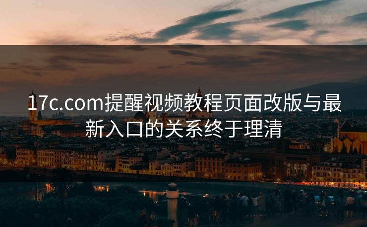 17c.com提醒视频教程页面改版与最新入口的关系终于理清 17c.com提醒视频教程页面改版与最新入口的关系终于理清