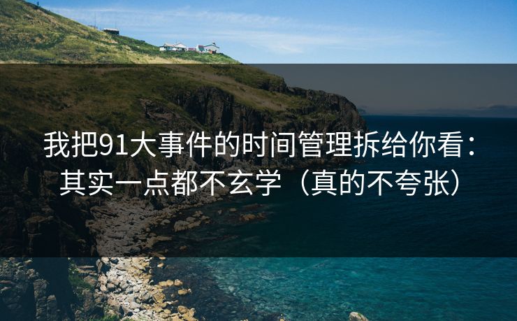 我把91大事件的时间管理拆给你看:其实一点都不玄学(真的不夸张) 我把91大事件的时间管理拆给你看:其实一点都不玄学(真的不夸张)